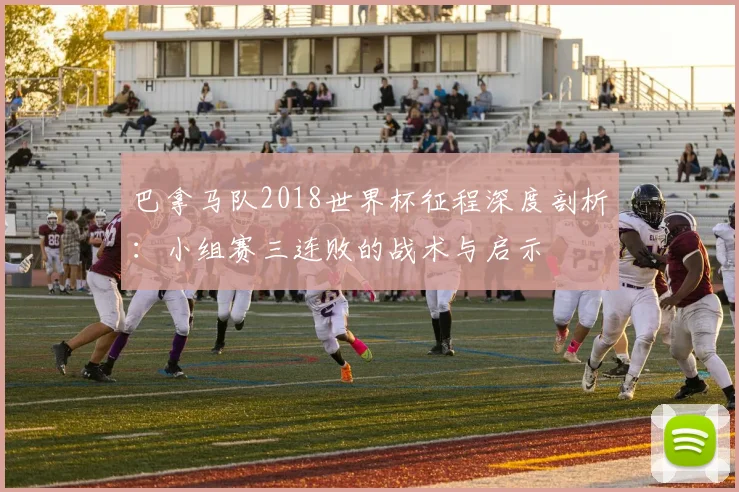 巴拿马队2018世界杯征程深度剖析：小组赛三连败的战术与启示