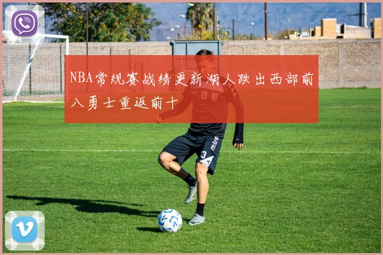 NBA常规赛战绩更新湖人跌出西部前八勇士重返前十