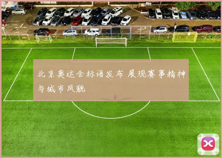 北京奥运会标语发布 展现赛事精神与城市风貌