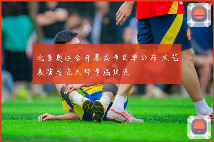 北京奥运会开幕式节目单公布 文艺表演与点火环节成焦点